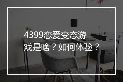 4399恋爱变态游戏是啥？如何体验？