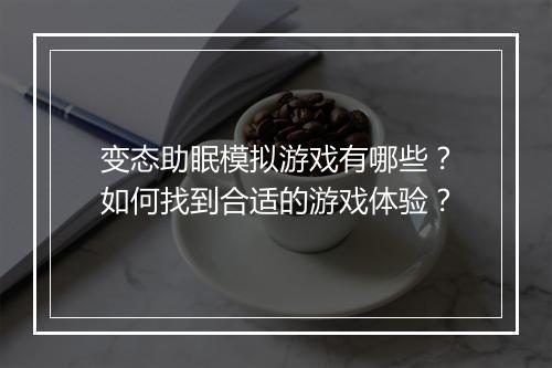 变态助眠模拟游戏有哪些?如何找到合适的游戏体验?
