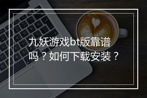 九妖游戏bt版靠谱吗?如何下载安装?