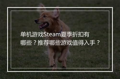 单机游戏Steam夏季折扣有哪些？推荐哪些游戏值得入手？
