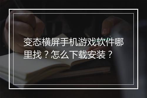 变态横屏手机游戏软件哪里找？怎么下载安装？