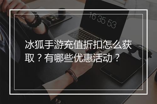 冰狐手游充值折扣怎么获取？有哪些优惠活动？