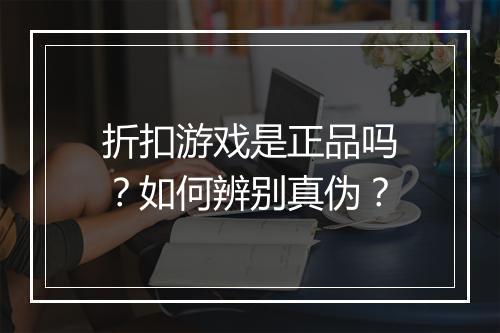 折扣游戏是正品吗?如何辨别真伪?