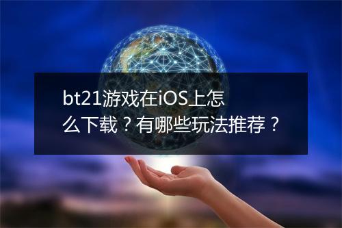 bt21游戏在iOS上怎么下载？有哪些玩法推荐？