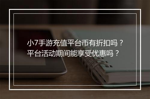 小7手游充值平台币有折扣吗？平台活动期间能享受优惠吗？