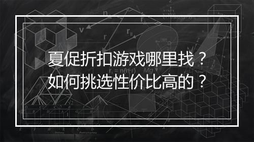 夏促折扣游戏哪里找？如何挑选性价比高的？