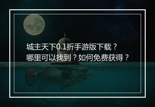 城主天下0.1折手游版下载？哪里可以找到？如何免费获得？