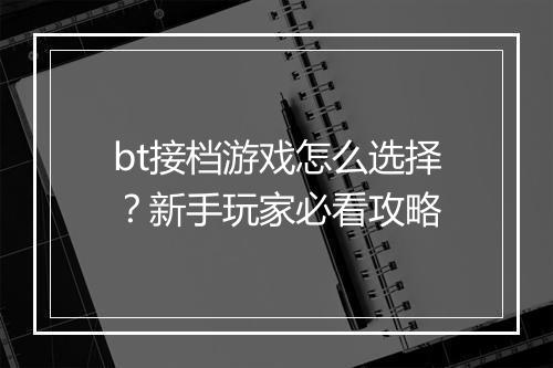bt接档游戏怎么选择?新手玩家必看攻略