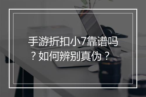 手游折扣小7靠谱吗？如何辨别真伪？