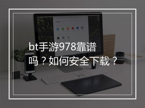 bt手游978靠谱吗?如何安全下载?