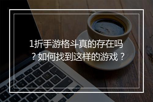 1折手游格斗真的存在吗?如何找到这样的游戏?