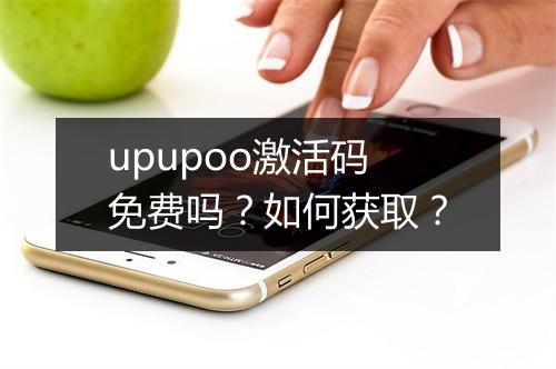 upupoo激活码免费吗?如何获取?