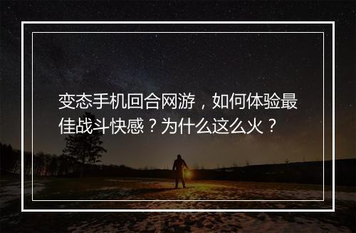 变态手机回合网游，如何体验最佳战斗快感？为什么这么火？