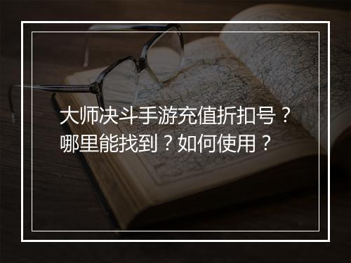 大师决斗手游充值折扣号?哪里能找到?如何使用?