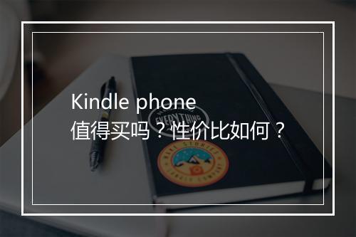 Kindle phone值得买吗？性价比如何？