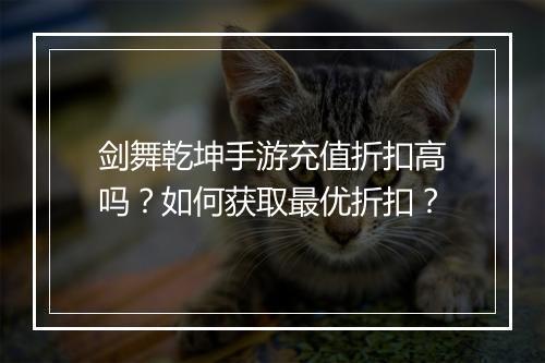 剑舞乾坤手游充值折扣高吗?如何获取最优折扣?