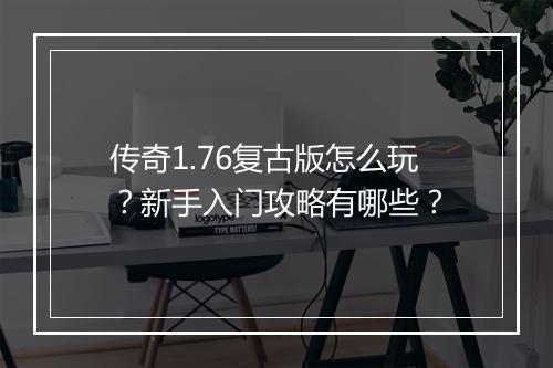 传奇1.76复古版怎么玩？新手入门攻略有哪些？