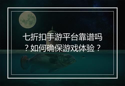 七折扣手游平台靠谱吗？如何确保游戏体验？