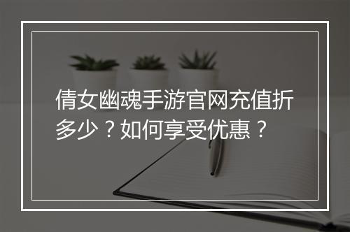 倩女幽魂手游官网充值折多少？如何享受优惠？