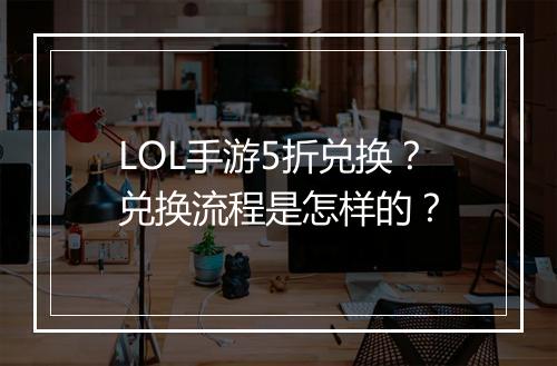 LOL手游5折兑换?兑换流程是怎样的?