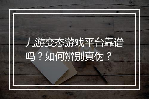九游变态游戏平台靠谱吗?如何辨别真伪?
