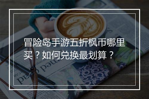 冒险岛手游五折枫币哪里买?如何兑换最划算?