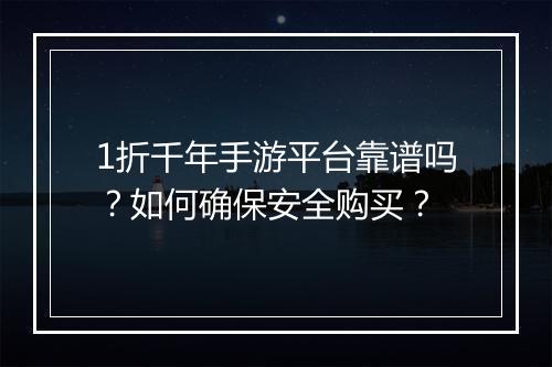 1折千年手游平台靠谱吗?如何确保安全购买?