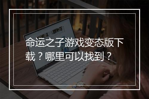 命运之子游戏变态版下载？哪里可以找到？