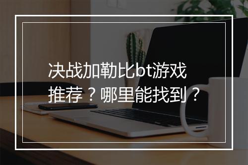 决战加勒比bt游戏推荐?哪里能找到?