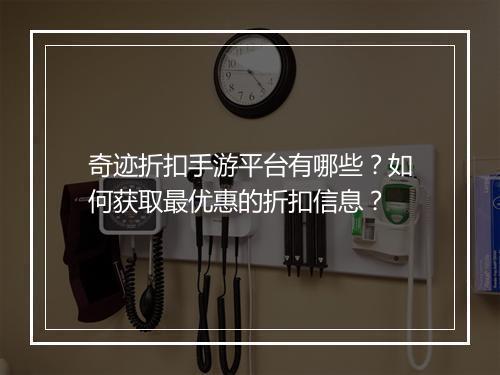 奇迹折扣手游平台有哪些?如何获取最优惠的折扣信息?