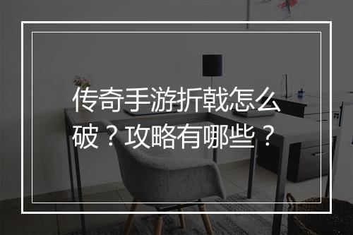传奇手游折戟怎么破？攻略有哪些？