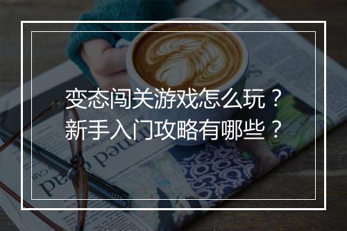 变态闯关游戏怎么玩?新手入门攻略有哪些?