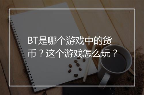 BT是哪个游戏中的货币？这个游戏怎么玩？