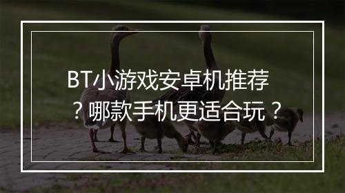 BT小游戏安卓机推荐?哪款手机更适合玩?