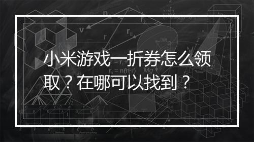 小米游戏一折券怎么领取？在哪可以找到？