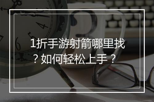 1折手游射箭哪里找？如何轻松上手？