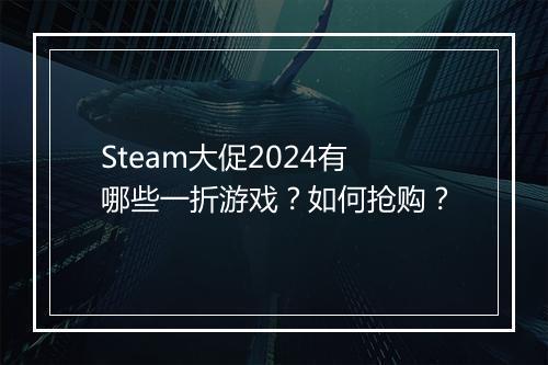Steam大促2024有哪些一折游戏?如何抢购?