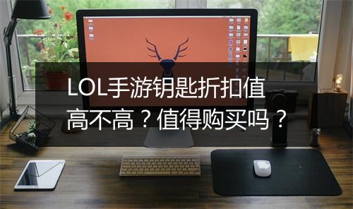 LOL手游钥匙折扣值高不高？值得购买吗？