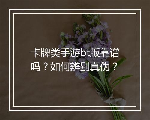 卡牌类手游bt版靠谱吗？如何辨别真伪？