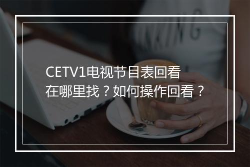 CETV1电视节目表回看在哪里找？如何操作回看？