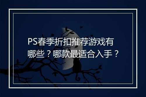 PS春季折扣推荐游戏有哪些？哪款最适合入手？