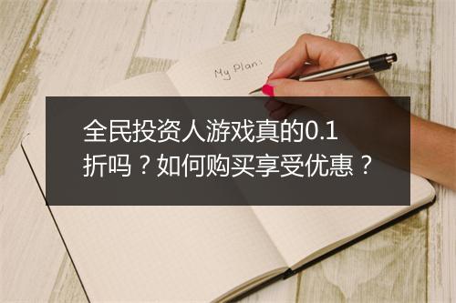 全民投资人游戏真的0.1折吗？如何购买享受优惠？