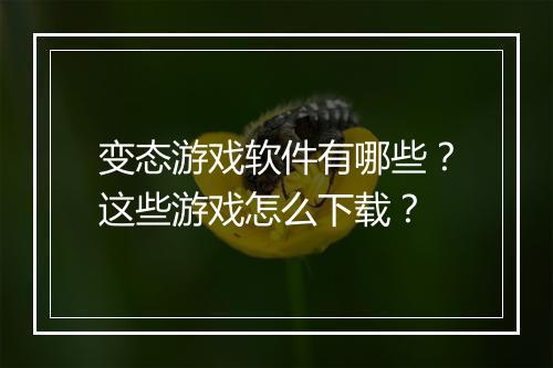 变态游戏软件有哪些？这些游戏怎么下载？