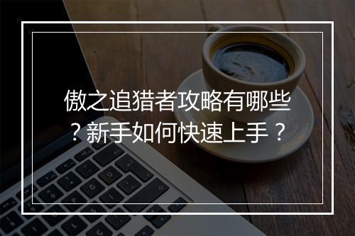 傲之追猎者攻略有哪些？新手如何快速上手？