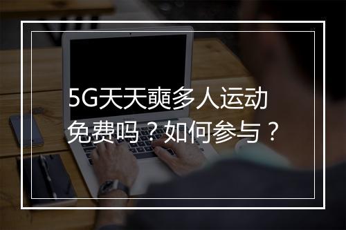 5G天天奭多人运动免费吗？如何参与？