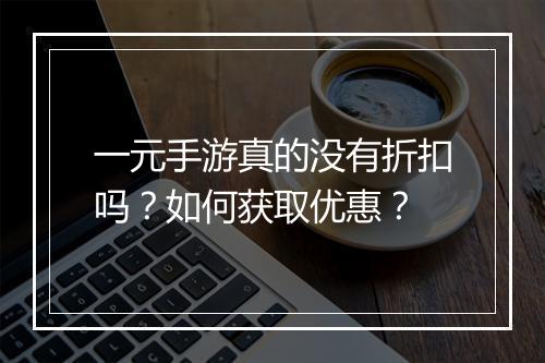 一元手游真的没有折扣吗？如何获取优惠？