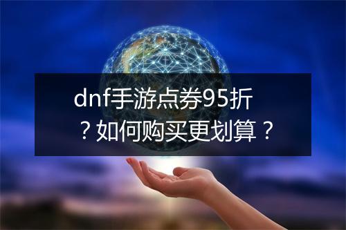 dnf手游点券95折？如何购买更划算？