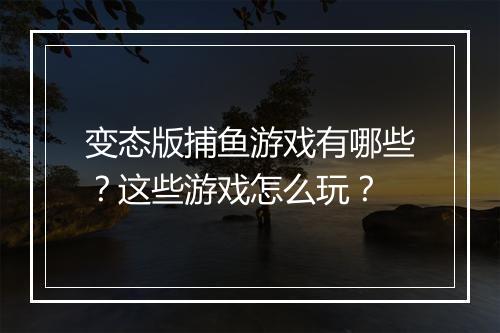 变态版捕鱼游戏有哪些？这些游戏怎么玩？