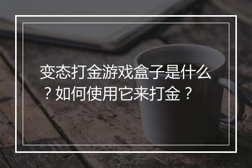 变态打金游戏盒子是什么?如何使用它来打金?