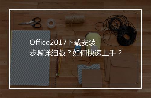 Office2017下载安装步骤详细版?如何快速上手?